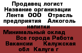 Продавец-логист › Название организации ­ Лента, ООО › Отрасль предприятия ­ Алкоголь, напитки › Минимальный оклад ­ 30 000 - Все города Работа » Вакансии   . Калужская обл.,Калуга г.